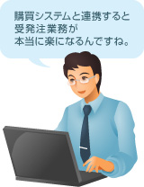 [画像]購買システムと連携すると受発注業務が本当に楽になるんですね。