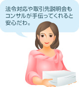 [画像]法令対応や取引先説明会もコンサルが手伝ってくれると安心だわ。